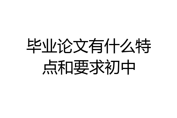 毕业论文有什么特点和要求初中