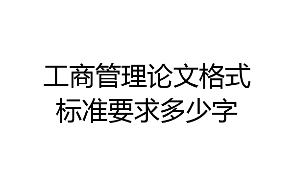 工商管理论文格式标准要求多少字