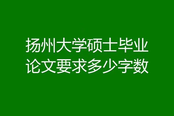 扬州大学硕士毕业论文要求多少字数