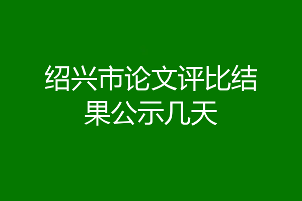 绍兴市论文评比结果公示几天