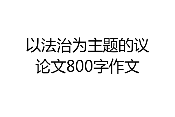 以法治为主题的议论文800字作文