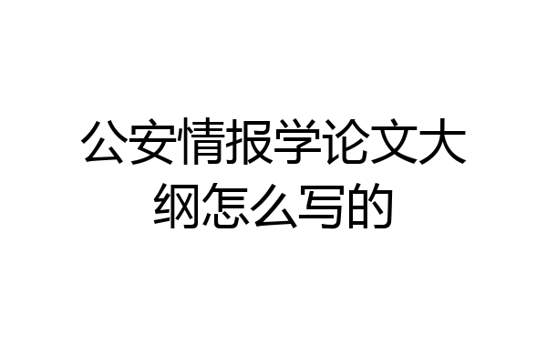 公安情报学论文大纲怎么写的