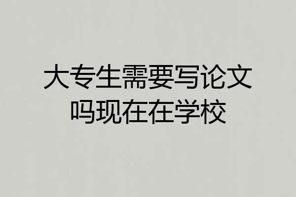 大专生需要写论文吗现在在学校