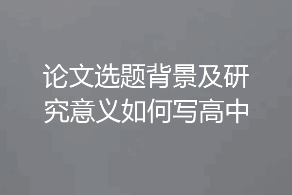 论文选题背景及研究意义如何写高中