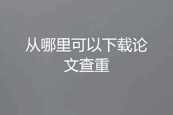 从哪里可以下载论文查重