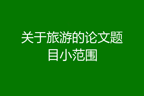 关于旅游的论文题目小范围