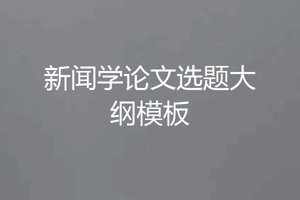 新闻学论文选题大纲模板