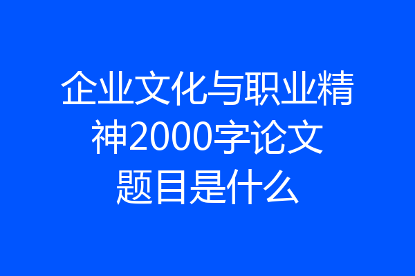 企业文化与职业精神2000字论文题目是什么