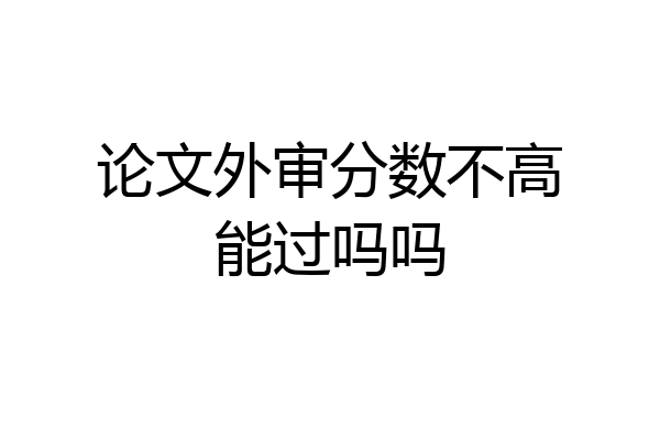 论文外审分数不高能过吗吗