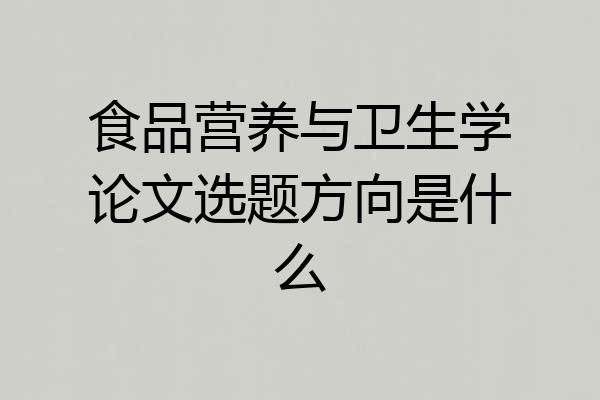 食品营养与卫生学论文选题方向是什么