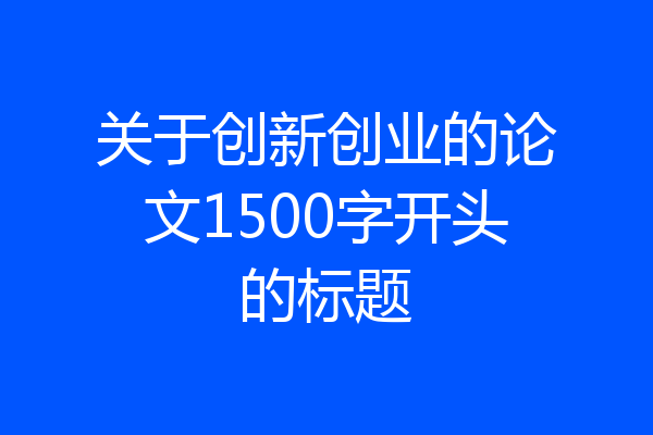 关于创新创业的论文1500字开头的标题