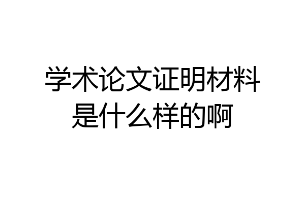学术论文证明材料是什么样的啊