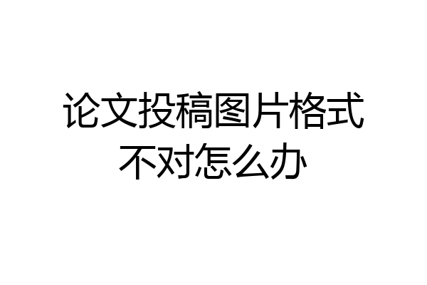 论文投稿图片格式不对怎么办