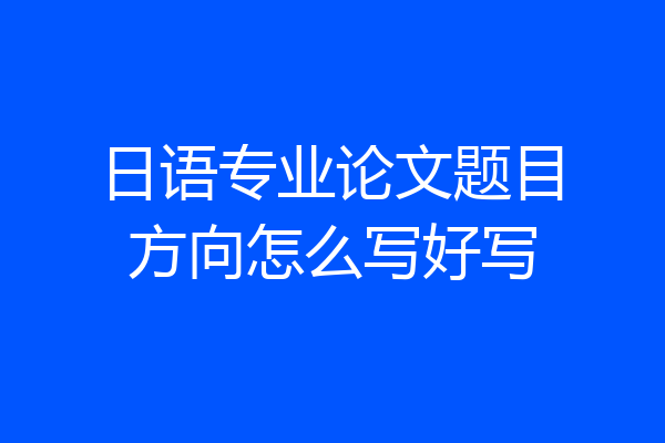 日语专业论文题目方向怎么写好写