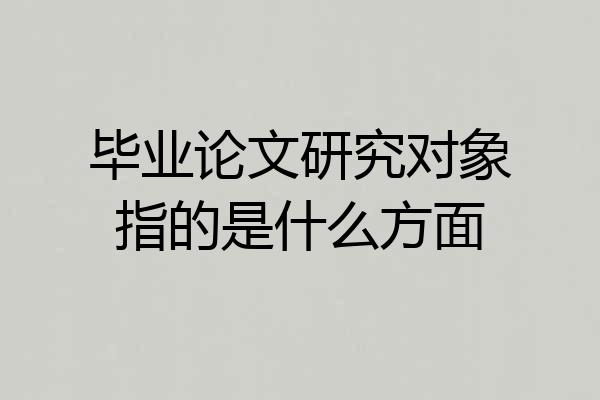 毕业论文研究对象指的是什么方面