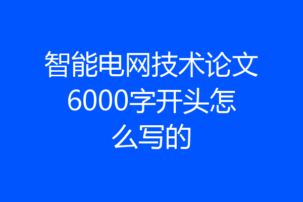 智能电网技术论文6000字开头怎么写的