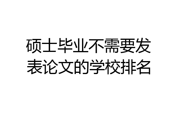 硕士毕业不需要发表论文的学校排名