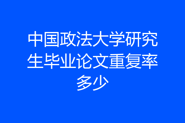 中国政法大学研究生毕业论文重复率多少
