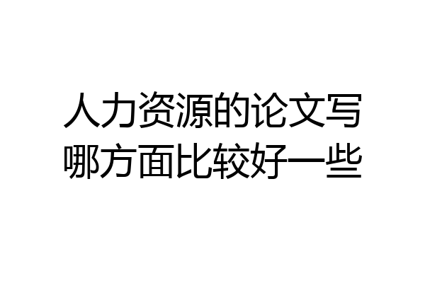 人力资源的论文写哪方面比较好一些