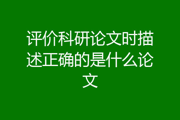 评价科研论文时描述正确的是什么论文