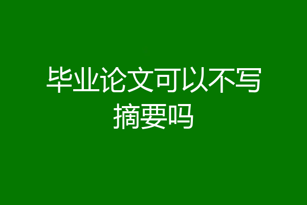 毕业论文可以不写摘要吗