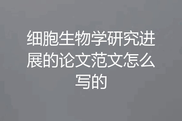 细胞生物学研究进展的论文范文怎么写的
