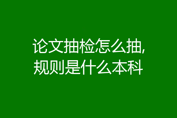 论文抽检怎么抽,规则是什么本科