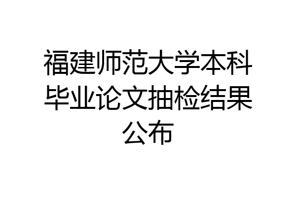 福建师范大学本科毕业论文抽检结果公布
