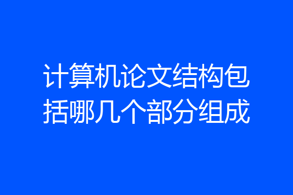 计算机论文结构包括哪几个部分组成