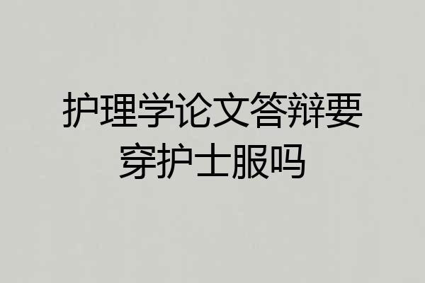护理学论文答辩要穿护士服吗