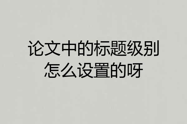 论文中的标题级别怎么设置的呀