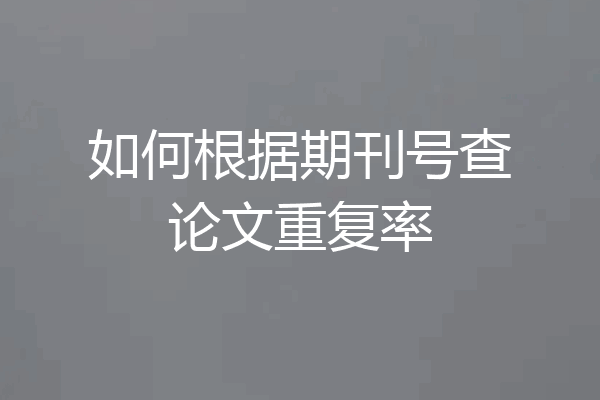 如何根据期刊号查论文重复率