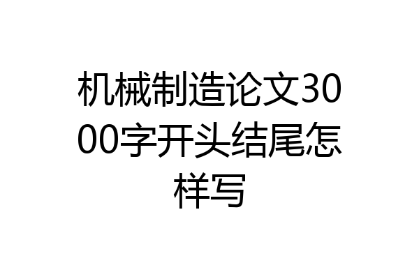 机械制造论文3000字开头结尾怎样写