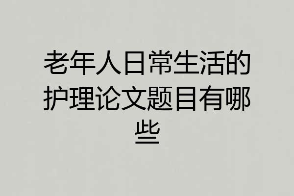 老年人日常生活的护理论文题目有哪些