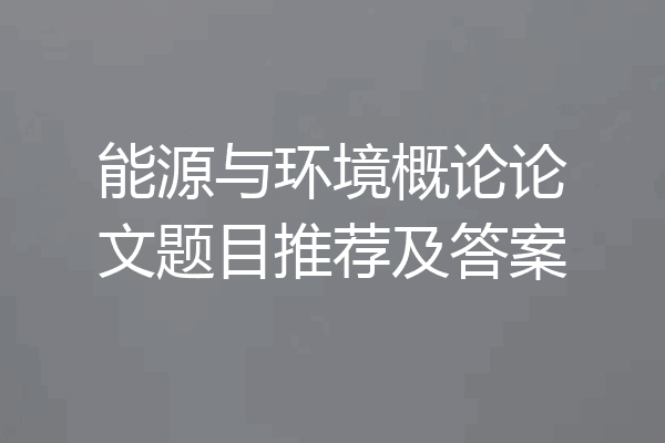 能源与环境概论论文题目推荐及答案