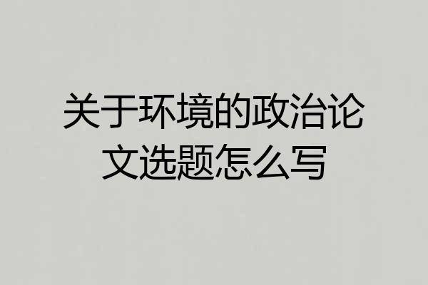 关于环境的政治论文选题怎么写