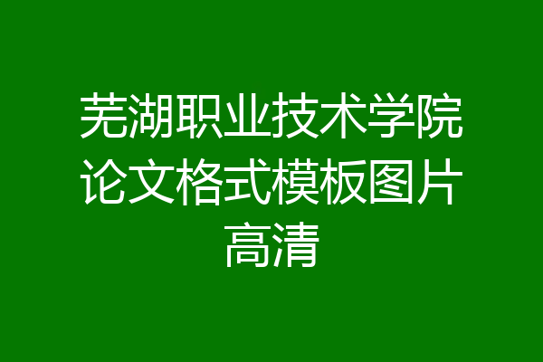 芜湖职业技术学院论文格式模板图片高清