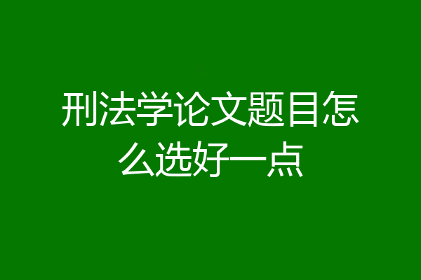 刑法学论文题目怎么选好一点