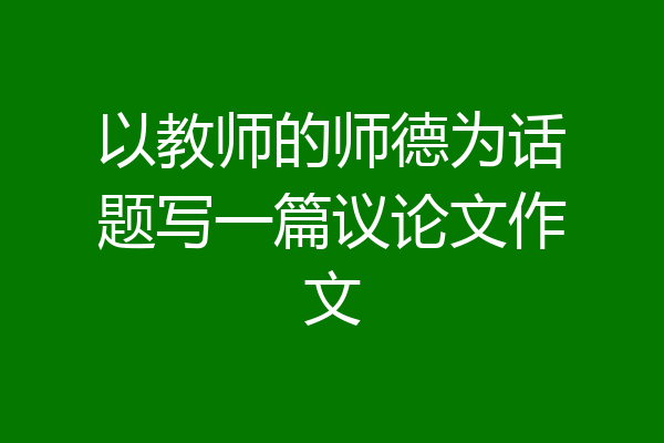 以教师的师德为话题写一篇议论文作文