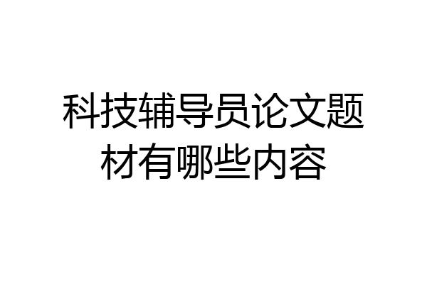 科技辅导员论文题材有哪些内容