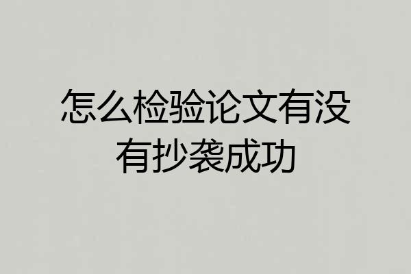 怎么检验论文有没有抄袭成功