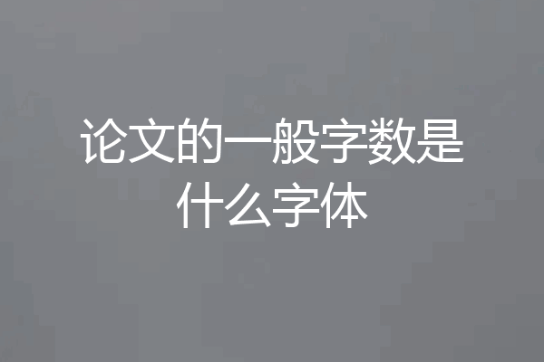 论文的一般字数是什么字体