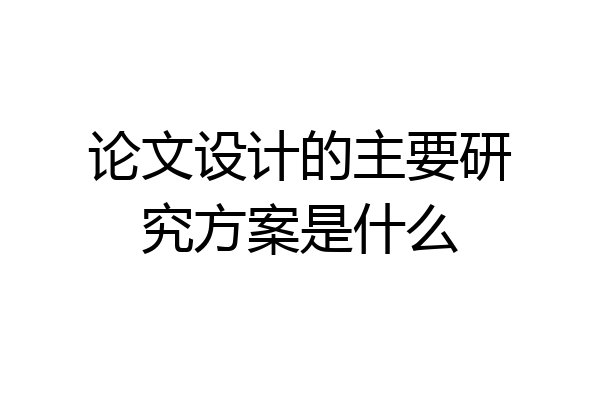 论文设计的主要研究方案是什么