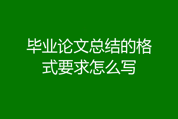 毕业论文总结的格式要求怎么写
