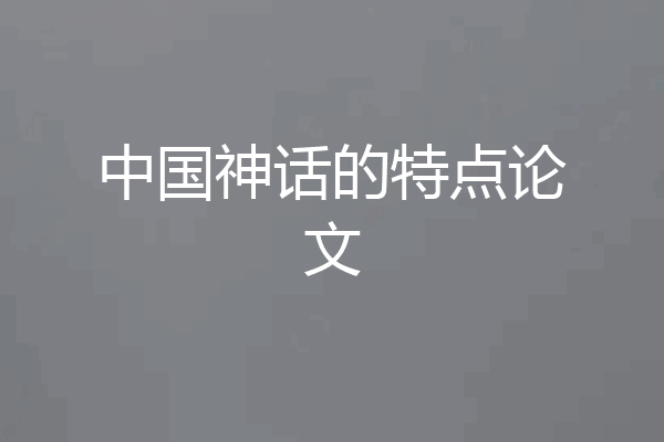 中国神话的特点论文