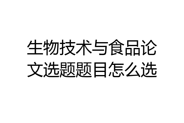 生物技术与食品论文选题题目怎么选