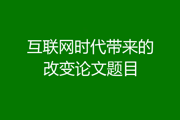 互联网时代带来的改变论文题目