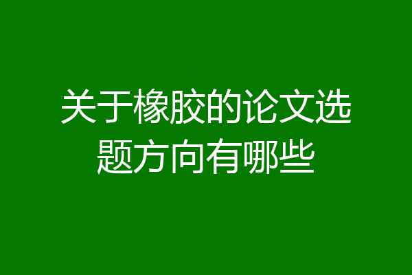 关于橡胶的论文选题方向有哪些