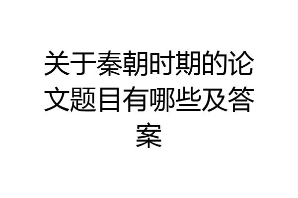 关于秦朝时期的论文题目有哪些及答案