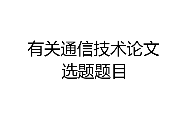有关通信技术论文选题题目